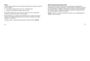 Page 92136137
pilhaA
	subsituição 	da 	pilha 	se 	fará 	necessária 	de 	tempos 	em 	tempos 	e 	deverá	
ocorrer 	quando: 	
•	 o	mostrador	desaparecer	parcial	ou	completamente
•	 A	função	de	frequência	cardíaca	não	se	ativar	
A 	vida 	útil 	da 	pilha 	varia 	com 	o 	uso 	dos 	recursos 	de 	luz 	e 	frequência	
cardíaca 	(os 	quais 	consomem 	muita 	energia). 	
Recomendamos 	que 	a 	pilha 	seja 	subsituída 	em 	um 	centro 	de 	serviço 	e	
conserto 	de 	relógios 	para 	garantir 	que 	os 	anéis 	de 	vedação 	não...
