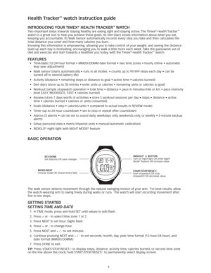 Page 33
Health Tracker™ watch instruction guide
InTRoDUCInG YoUR TIMeX® HealTH TRa CKeR™ WaTCH
Two important steps towards staying healthy are eating right and staying active. The Timex® Health Tracker™ 
watch is a great tool to help you achieve these goals. Its Diet Diary stores information about what you eat, 
keeping you accountable. Its Walk Sensor automatically records every step you take and then calculates\
 the 
total distance you cover and how many calories you burn. 
Knowing this information is...