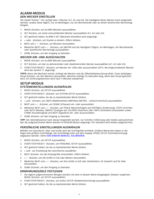 Page 267
alaRM-MoDUs
den wecker einstellen
Die Health Tracker™	Uhr	verfügt	über	3	 Wecker	(A1,	A2	und	 A3).	Die	Häufigkeit	dieser	 Wecker	kann	eingestellt	
werden, sodass diese täglich, nur an Werktagen, nur am Wochenende oder an einem bestimmten Wochentag 
klingeln. 
1.	 MODE	drücken, 	um	ALARM	(Wecker)	auszuwählen. 	
2.	 SET	drücken, 	um	einen	einzustellenden	 Wecker	auszuwählen	(A1,	A2	oder	 A3).	
3.	 SET	gedrückt	halten. 	ALARM	#	SET	(Weckzeit	einstellen)	wird	angezeigt. 	
4.	 +	oder	-	drücken, 	um	Stunde...