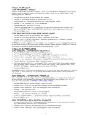 Page 367
ModalItà SveGlIa
Come Impostare la sveglIa
L’orologio Health Tracker™	dispone	di	3	sveglie	(A1,	A2	ed	 A3).	Si	può	impostare	la	frequenza	di	una	qualsiasi	
di	queste	sveglie	in	modo	che	suonino	ogni	giorno, 	solo	nei	giorni	feriali,	solo	nei	fine	settimana	o	in	uno	
specifico	giorno	della	settimana. 	
1.	 Premere	MODE	(modalità)	per	selezionare	 ALARM	(sveglia).	
2.	 Premere	SET	per	scegliere	la	sveglia	da	impostare	(A1, 	A2	o	 A3).	
3.	 Tenere	premuto	SET. 	Viene	visualizzato	 ALARM	#	SET...