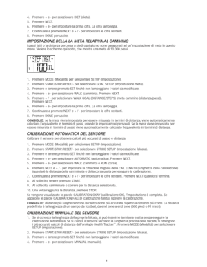 Page 378
4.	 Premere	+	e	-	per	selezionare	DIET	(dieta).	
5.	 Premere	NEXT. 	
6.	 Premere	+	e	-	per	impostare	la	prima	cifra. 	La	cifra	lampeggia.	
7.	 Continuare	a	premere	NEXT	e	+	/	-	per	impostare	le	cifre	restanti. 	
8.	 Premere	DONE	per	uscire. 	
ImpostazIone della la meta relatIva al CammIno
I passi fatti o la distanza percorsa a piedi ogni giorno sono paragonati ad un’impostazione di meta in questo 
menu.	Vedere	lo	schermo	qui	sotto, 	che	mostra	una	meta	di	10.000	passi.
1.	 Premere	MODE	(Modalità)	per...