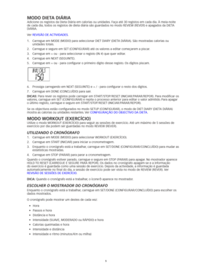 Page 445
MOdO dieTA diáRiA
Adicione	os	registos	da	Dieta	Diária	em	calorias	ou	unidades.	Faça	até	30	registos	em	cada	dia.	À	meia-noite	
de	cada	dia, 	todos	os	registos	de	dieta	diária	são	guardados	no	modo	REVIEW	(REVER)	e	apagados	da	DIETA	
DIÁRIA. 	
Ver	REVISÃO	DE	 ACTIVIDADES.
 
1.		
Carregue	em	MODE	(MODO)	para	seleccionar	DIET	DIARY	(DIETA	DIÁRIA). 	São	mostradas	calorias	ou	
unidades totais.
2.	 Carregue	e	segure	em	SET	(CONFIGURAR)	até	os	valores	a	editar	começarem	a	piscar.
 
3.	 Carregue	em	+	ou	-...