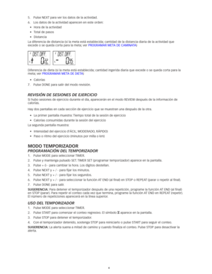 Page 656
5.	 Pulse	NEXT	para	ver	los	datos	de	la	actividad.
6.	 Los	datos	de	la	actividad	aparecen	en	este	orden:	
•	 Hora	de	la	actividad
•	 Total	de	pasos
•	 Distancia
La	diferencia	de	distancia	(si	la	meta	está	establecida; 	cantidad	de	la	distancia	diaria	de	la	actividad	que	
excede	o	se	queda	corta	para	la	meta; 	ver	PROGRAMAR	META	DE	CAMINATA) 
Diferencia	de	dieta	(si	la	meta	está	establecida; 	cantidad	ingerida	diaria	que	excede	o	se	queda	corta	para	la	
meta; 	ver	PROGRAMAR	META	DE	DIETA)	
•	 Calorías...