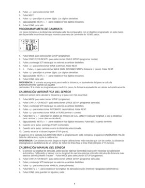 Page 678
4.	 Pulse	+	y	-	para	seleccionar	DIET.	
5.	 Pulse	NEXT. 	
6.	 Pulse	+	y	-	para	fijar	el	primer	dígito. 	Los	dígitos	destellan.	
7.	 Siga	pulsando	NEXT	y	+	/	-	para	establecer	los	dígitos	restantes. 	
8.	 Pulse	DONE	para	salir. 	
Programar meta de caminata
Los	pasos	tomados	o	la	distancia	caminada	cada	día	comparados	con	el	objetivo	programado	en	este	menú. 	
Vea	la	pantalla	a	continuación	que	muestra	una	meta	de	caminata	de	10.000	pasos.
1.	 Pulse	MODE	para	seleccionar	SETUP	(programar). 	
2.	 Pulse...