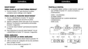 Page 146PANTALLA DIGITALóf)   La pantalla digital cambia a cada función cada vezque OPRIME el botón “A”. (Como se ilustra a
 continuación):
     HORA / CALENDARIO
     ALARMA DIARIA
     TEMPORIZADOR DE CUENTA REGRESIVA
     CRONÓGRAFO
     HORA DUAL
113
E S PA Ñ O L
NIGHTMODE®
PARA USAR LA LUZ NOCTURNA INDIGLO®óf)   PULSE el botón “B” para iluminar la esfera  completa (tanto análoga como digital).
PARA USAR LA FUNCIÓN NIGHTMODE®óf)   PULSE y MANTENGA el botón “B” durante 3 segundos hasta que escuche un pitido....