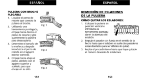 Page 166REMOCIÓN DE ESLABONES DE LA PULSERA
CÓMO QUITAR LOS ESLABONES:óf.   Coloque la pulsera enposición vertical e
introduzca la
 herra mienta puntiaguób
da en la abertura del
eslabón.
2.    Empuje el pasador con fuerza en el sentido de la
flecha hasta que el eslabón se suelte (los pasadores
están diseñados para ser difíciles de quitar).
3.   Repita el procedimiento hasta que haya quitado el número deseado de eslabones.
1\b3
E S PA Ñ O L
PULSERA CON BROCHE
PLEGABLE
óf.   Localice el perno deresorte que conecta...