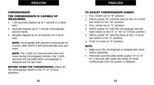 Page 20TO ADJUST CHRONOGRAPH HANDS:1.   PULL crown out to “B” position.
2.   PRESS pusher “B” until the hand at the 10 o’clockeye resets to the “30” position.
3.   PULL crown out to “C” position.
4.   PRESS pusher “A” until the chronograph second hand resets to the “0” or “60” or 12hour position.
5.   PRESS pusher “B” until the hand at the 2 o’clock eye resets to the “0”  position.
6.   PUSH in Crown to “A” position.
NOTE:
•     Make sure the chronograph is stopped and reset
before adjusting.
•     PRESSING and...