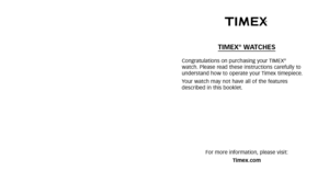 Page 3TIMEX®WATCHES
Congratulations on purchasing your TIMEX®watch. Please read these instructions carefully to
 understand how to operate your Timex timepiece.
Your watch may not have all of the features
described in this booklet.
For more information, please visit: Timex.com 