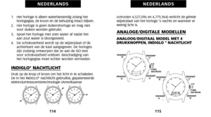 Page 61octrooien 4,527,096 en 4,775,964)  verlicht de gehelewijzerplaat van het horloge ‘s nachts en wanneer erweinig licht is.
ANALOGE/DIGITALE MODELLEN
ANALOOG/DIGITAAL MODEL MET \f
 DRUKKNOPPEN, INDIGLO ®NACHTLICHT 
115
N E D E R L A N D S
\f.    Het horloge is alleen waterbestendig zolang het
horlogeglas, de kroon en de behuizing intact blijven.
2.   Het horloge is geen duikershorloge en mag niet voor duiken worden gebruikt.
3.   Spoel het horloge met zoet water af nadat het aan zout water is blootgesteld....