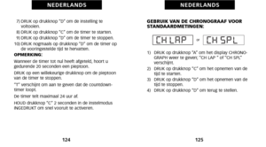 Page 66GEBRUIK VAN DE CHRONOGRAAF VOOR
STANDAARDMETINGEN:
\f)   DRUK op drukknop “A” om het display CHRONO\bGRAPH weer te geven; “CH LAP ” of “CH SPL”
 verschijnt.
2)   DRUK op drukknop “C” om het opnemen van de tijd te starten.
3)   DRUK op drukknop “D” om het opnemen van de tijd te stoppen.
4)   DRUK op drukknop “D” om terug te stellen.
125
N E D E R L A N D S
7) DRUK op drukknop “D” om de instelling te voltooien.
8) DRUK op drukknop “C” om de timer te starten.
9) DRUK op drukknop “D” om de timer te stoppen....