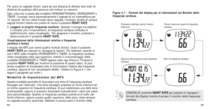 Page 11563
Figura 2.1 – Formati del display per le informazioni sul Monitor della
frequenza cardiaca
Frequenza cardiaca sopra il tempo
trascorso
Solo la frequenza cardiaca
T empo trascorso sopra la frequenza
cardiaca
Nessuna informazione sulla frequenza
cardiaca
CONSIGLIO: premere HEART RATE per passare in rassegna i
formati del display mentre è acceso il monitor della frequenza
cardiaca.
62
Per avere un segnale chiaro, stare ad una distanza di almeno due metri d\
i
distanza da qualsiasi altra persona che...