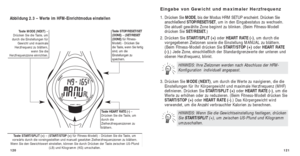 Page 144121
Eingabe von Gewicht und maximaler Herzfrequenz
1. Drücken Sie MODE, bis der Modus HRM SETUP erscheint. Drücken Sie
anschließend  STOP/RESET/SET, um in den Eingabestatus zu wechseln.
Die aktuell gewählte Zone beginnt zu blinken. (Beim Fitness-Modell
drücken Sie SET/RESET.)
2. Drücken Sie  START/SPLIT (+) oder HEART RATE (-), um durch die
vorgegebenen Zielzonen sowie die Einstellung MANUAL zu blättern.
(Beim Fitness-Modell drücken Sie START/STOP (+) oder HEART RATE 
(-).) Jede Zone, einschließlich der...