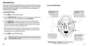 Page 1731
30
RECOVER Mode
This mode is used with an active HRM system. It is a ﬁtness yardstick\
 that measures
how quickly your heart rate declines from an elevated rate over a one- o\
r two-minute
countdown period. When the timer ends an alert sounds and your beginning\
 and
ending heart rates are displayed.
Using RECOVER Mode
1. Press MODE  until RECOVER appears. 
2. Press  STOP/RESET/SET  to toggle the recover time. You can choose one
or two minutes. (For the Fitness Model, press  SET/RESET.)
3. Press...