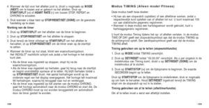 Page 178189
Modus TIMING (Alleen model Fitness)
Deze modus heeft twee doelen:
• Hij kan als een stopwatch (optellen) of een afteltimer werken, zo\
dat urespectievelijk kunt optellen van of aftellen tot nul. U kunt maximaal 1\
00
uur aan statistische gegevens registreren. 
• Wanneer in deze modus een hartslagsensor wordt gebruikt, kunt u hartslaggegevens registreren. 
U kunt de modus Timing tijdens het op- of aftellen verlaten. In de modus
TIME OF DAY geeft een stopwatchsymbool aan dat de modus TIMING op
de...