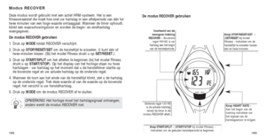 Page 180193
De modus RECOVER gebruiken
Knop STOP/RESET/SET–
( SET/RESET bij model
Fitness) - Indrukken om de
hersteltijd te wisselen tussen
één en twee minuten.
Knop HEART RATE –
Aan het begin van de
training  indrukken om
het signaal van de
hartslagsensor te krijgen.Onderste regel 123 RE is de actuele hartslagterwijl de timer in de
modus RECOVER aftelt.
Knop START/SPLIT – ( START/STOPbij model Fitness) -
Indrukken om de gekozen herstelperiode te beginnen.
V oorbeeld van de
weergave-indeling
RECOVER  – Bovenste...