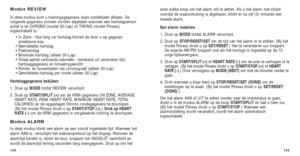 Page 181even welke knop om het alarm stil te zetten. Als u het alarm niet stilze\
t
voordat de waarschuwing is afgelopen, klinkt er na vijf (5) minuten ee\
n
tweede alarm.
Een alarm instellen
1. Druk op MODEtotdat ALARM verschijnt. 
2. Druk op  STOP/RESET/SET om de tijd van het alarm in te stellen. (Bij het
model Fitness drukt u op SET/RESET.) Het te veranderen uur knippert.
De waarde AM/PM knippert ook als het horloge is ingesteld op de 12-
urige tijdsweergave.
3.  Druk op START/SPLIT (+)  of HEART RATE (-) om...