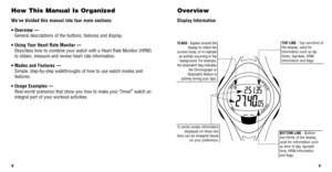 Page 33
How This Manual Is Organized
We’ve divided this manual into four main sections:
• Overview —  General descriptions of the buttons, features and display.
• Using Your Heart Rate Monitor —  Describes how to combine your watch with a Heart Rate Monitor (HRM)
to obtain, measure and review heart rate information.
• Modes and Features —  Simple, step-by-step walkthroughs of how to use watch modes and
features.
• Usage Examples —  Real-world scenarios that show you how to make your Timex
®watch an
integral...