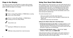 Page 57
Using Your Heart Rate Monitor 
When combined with a heart rate sensor, your sport watch becomes part of
an overall ﬁtness system. The heart rate sensor records your heart ra\
te and
transmits the data to the watch. You simply glance at the watch during
exercise/training to make sure you are in the desired heart rate zone to
maintain or improve your ﬁtness level (see any ﬁtness guide for t\
arget
heart rate zones). If set, an out-of-zone alert automatically sounds if\
 your
heart rate leaves the...