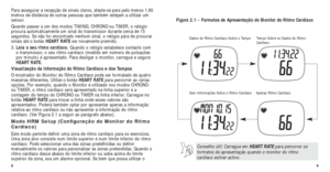 Page 889
Figura 2.1 – Formatos de Apresentação do Monitor do Ritmo Cardíaco
Dados do Ritmo Cardíaco Sobre o Tempo
Apenas Ritmo Cardíaco
Tempo Sobre os Dados do Ritmo
Cardíaco
Sem Informações Sobre o Ritmo Cardíaco
Conselho útil: Carregue em  HEART RATEpara percorrer os
formatos de apresentação quando o monitor do ritmo
cardíaco estiver activo.
8
Para assegurar a recepção de sinais claros, afaste-se para pelo me\
nos 1,80
metros de distância de outras pessoas que também estejam a utiliza\
r um
sensor.
Quando...
