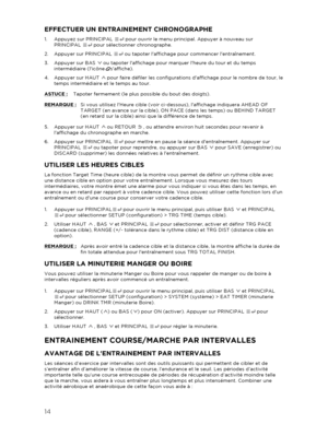 Page 1514 
  EFFECTUER UN ENTRAINEMENT CHRONOGRAPHE 
1.  Appuyez sur  PRINCIPAL  pour ouvrir le menu principal. Appuyer à nouveau sur 
PRINCIPAL   pour sélectionner  chronographe. 
2.   Appuyer sur PRINCIPAL   ou tapoter laffichage pour commencer lentraînement.  
3.   Appuyer sur BAS   ou tapoter laffichage pour marquer lheure du tour et du temps 
intermédiaire (licône saffiche). 
4.   Appuyer sur HAUT   pour faire défiler les configurations daffichage pour le nombre de tour, le 
temps intermédiaire et le temps...