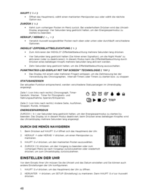 Page 4948 
 
HAUPT (  )  
•   Öffnet das Hauptmenü, wählt einen markierten Menüposten aus oder wählt die nächste 
Option aus.  
ZURÜCK (   )  
•   Kehrt zum vorherigen Posten im Menü zurück. Bei wiederholtem Drücken wird  das Uhrzeit-
Display angezeigt. Vier Sekunden lang gedrückt halten, um den Energiesparmodus zu 
starten/zu beenden.  
HERAUF / HERAB (   ,   )  
•   Versetzt Auswahl ausgewählter Posten nach oben oder unten oder durchläuft verschiedene 
Optionen.  
INDIGLO®-ZIFFERBLATTBELEUCHTU NG (  )  
•...