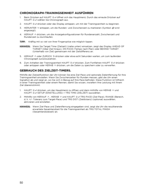 Page 5150 
  CHRONOGRAPH-TRAININGSEINHEIT AUSFÜHREN 
1.  Beim Drücken auf HAUPT   öffnet sich das Hauptmenü. Durch das erneute Drücken auf 
HAUPT   wählen Sie  Chronograph  aus.  
2.   HAUPT   drücken oder das Display antippen, um mit der Trainingseinheit zu beginnen.  
3.   HERUNTER   antippen, um die Runden-  und Zwischenzeit zu markieren (Symbol   wird 
angezeigt).  
4.   HERAUF   drücken, um die Anzeigekonfigurationen für Rundenanzahl, Zwischenzeit und 
Run denzeit zu durchlaufen.  
TIPP:  Kräftig mit so...