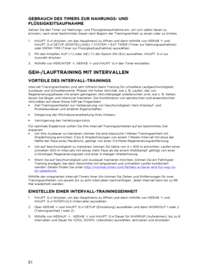 Page 5251 
  GEBRAUCH DES TIMERS ZUR NAHRUNGS- UND 
FLÜSSIGKEITSAUFNAHME 
Setzen Sie den Timer zur Nahrungs- und Flüssigkeitsaufnahme ein, um sich selbst daran zu 
erinnern, nach einer bestimmten Dauer nach Beginn der Trainingseinheit zu essen oder zu trinken.  
 
1.   HAUPT   drücken, um das Hauptmenü zu öffnen und dann mithilfe von HERAB   und 
HAUPT   SET UP (EINSTELLUNG)  > SYSTEM  > EAT TIMER (Timer zur Nahrungsaufnahme) 
oder DRINK TMR (Timer zur Flüssigkeitsaufnahme) auswählen.  
2.   Mit den Knöpfen AUF...