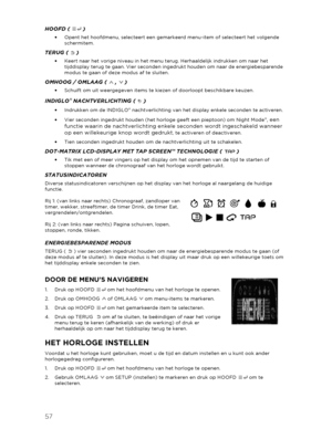 Page 5857 
 
HOOFD (  )  
•   Opent het hoofdmenu, selecteert een gemarkeerd menu -item of selecteert het volgende 
schermitem.  
TERUG (  )  
•   Keert naar het vorige niveau in het menu terug. Herhaaldelijk  indrukken om naar het 
tijddisplay terug te gaan. Vier seconden ingedrukt houden om naar de energiebesparende 
modus te gaan of deze modus af te sluiten.  
OMHOOG / OMLAAG (  ,   )  
•   Schuift om uit weergegeven items te kiezen o f doorloopt beschikbare keuzen. 
INDIGLO® NACHTVERLICHTING (   )  
•...