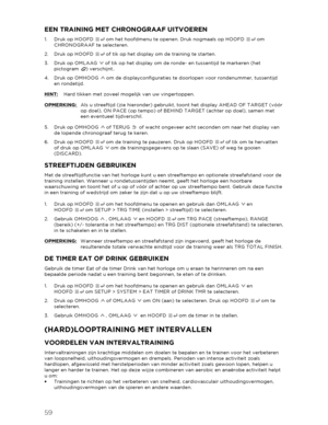 Page 6059 
  EEN TRAINING MET CHRONOGRAAF UITVOEREN 
1.  Druk op HOOFD   om het hoofdmenu te openen. Druk nogmaals op HOOFD   om 
CHRONOGRAAF  te selecteren.  
2.   Druk op HOOFD   of tik op het display om de training te starten.  
3.   Druk op OMLAAG   of tik op het display om de ronde - en tussentijd te markeren (het 
pictogram  ) verschijnt.. 
4.   Druk op OMHOOG   om de displayconfiguraties te doorlopen voor rondenummer, tussentijd 
en rondetij d. 
HINT:  Hard tikken met zoveel mogelijk van uw vingertoppen....