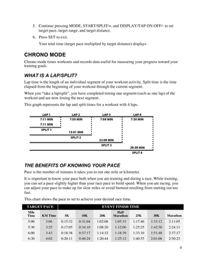 Page 54  5. Continue pressing MODE, START/SPLIT/+, and DISPLAY/TAP ON-OFF/- to set target pace, target range, and target distance.  6. Press SET to exit.  Your total time (target pace multiplied by target distance) displays.  CHRONO MODE Chrono mode times workouts and records data useful for measuring your progress toward your training goals.  WHAT IS A LAP/SPLIT? Lap time is the length of an individual segment of your workout activity. Split time is the time elapsed from the beginning of your workout through...