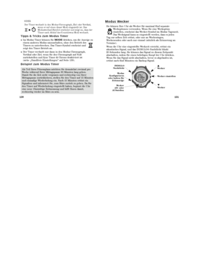 Page 107131
130
M o d u s   We c k e r
Sie können Ihre Uhr als Wecker für maximal fünf separate
Weckoptionen verwenden. Wenn Sie eine Weckoption
einstellen, erscheint das Wecker-Symbol im Modus Tageszeit.
Das Wecksignal kann so eingestellt werden, dass es jeden
Tag zur selben Zeit ertönt, oder nur an Wochentagen,
Wochenenden oder auch nur einmal (nützlich als Erinnerung an
Termine).
Wenn die Uhr eine eingestellte Weckzeit erreicht, ertönt ein
akustisches Signal, und das INDIGLO®-Nachtlicht blinkt 
20 Sekunden...