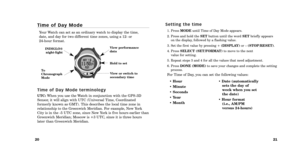 Page 12\b1
\b0
S e t t i n g   t h e   t i m e
1. Press  MODEuntil Time of Day Mode appears.
2. Press and hold the  SETbutton until the word  SETbriefly appears
on the display, followed by a flashing value. 
3. Set the first value by pressing \b  (DISPLAY)or – (STOP\bRESET).
4. Press  SELECT (SET\bFORMAT) to move to the next 
value for setting.
5. Repeat steps 3 and 4 for all the values that need adjustment.
6. Press  DONE (MODE) to save your changes and complete the setting
process.
For Time of Day, you can...