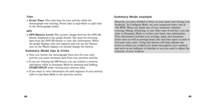 Page 2649
48
S u m m a r y   M o d e   e x a m p l e
Recently, you have decided to focus on your heart rate during your
workouts. In Configure Mode, set your maximum heart rate at
195 BPM. When you finish any of your workouts (whether
running, biking, swimming, or any other type of activity), you can
refer to Summary Mode to review your heart rate information.
This information includes your average, peak, and minimum
heart rates as well as average heart rate and time spent in each of
the heart rate zones. Using...