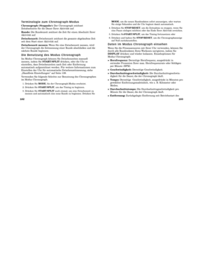 Page 93103
102
MODE, um die neuen Rundendaten sofort anzuzeigen, oder warten
Sie einige Sekunden und die Uhr beginnt damit automatisch.
4. Drücken Sie  STOP/RESET, um die Zeitnahme zu stoppen, wenn Sie
eine Pause einlegen möchten oder das Ende Ihrer Aktivität erreichen.
5. Drücken SieSTART/SPLIT, um das Timing fortzusetzen oder
6. Drücken und halten Sie  STOP/RESET, um die Chronographanzeige
auf Null zurückzustellen.
D a t e n   i m   M o d u s   C h r o n o g r a p h   e i n s e h e n
Wenn Sie die...