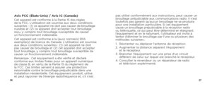 Page 152627
Avis FCC (États-Unis) / Avis IC (Canada)Cet appareil est conforme à la Partie 15 des règles  
de la FCC. L’utilisation est soumise aux deux conditions 
suivantes : (1) ce appareil ne doit pas causer de brouillage 
nuisible et (2) ce appareil doit accepter tout brouillage 
reçu, y compris tout brouillage susceptible de causer   
un fonctionnement indésirable.
Cet appareil est conforme à la (aux) norme(s) RSS 
exempte(s) de licence du Canada. L’utilisation est soumise 
aux deux conditions suivantes :...