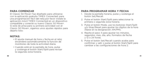 Page 224041
PARA COMENZAREl Classic 50 Move+ fue diseñado para utilizarse 
con la aplicación gratuita TIMEX Connected; para 
una programación fácil del reloj por favor instale la 
aplicación móvil TIMEX Connected en un dispositivo 
compatible y conecte su nuevo Classic 50 Move+. 
Si está de prisa para su primera actividad con el 
Classic 50 Move+, sigamos unos ajustes rápidos para 
dejarlo listo:
NOTAS:  •  El ajuste manual de hora y fecha en el reloj 
encenderá automáticamente la función de 
monitoreo de toda...
