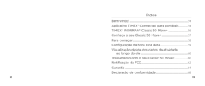 Page 285253
Índice
Bem-vindo! ........................................................................\
......54
Aplicativo TIMEX® Connected para portáteis ............ 54
TIMEX® IRONMAN® Classic 50 Move+ .......................... 56
Conheça o seu Classic 50 Move+ ................................... 57
Para começar ........................................................................\
.. 58
Configuração da hora e da data ..................................... 59
Visualização rápida dos dados da atividade  ao...