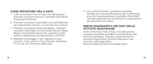Page 417879
COME IMPOSTARE ORA E DATA1.   Sulla schermata Time of Day (Ora del giorno) 
premere e tenere premuto il pulsante Set/Recall 
(Imposta/Richiama).
2.    Premere il pulsante Start/Split (Avvia/Suddividi) 
per selezionare il primo o il secondo fuso orario.
3.    Premere il pulsante Mode (Modalità), utilizzare  
i pulsanti Start/Split (Avvia/Suddividi) e/o Stop/
Reset (Arresta/Ripristina) per regolare le cifre 
dell’ora (attenzione all’impostazione AM/PM).
4.    Ripetere il passaggio 3 per regolare...