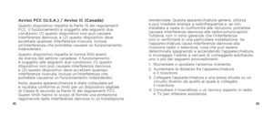 Page 438283
Avviso FCC (U.S.A.) / Avviso IC (Canada)Questo dispositivo rispetta la Parte 15 dei regolamenti 
FCC. Il funzionamento è soggetto alle seguenti due 
condizioni: (1) questo dispositivo non può causare 
interferenza dannosa, e (2) questo dispositivo deve 
accettare qualsiasi interferenza ricevuta, inclusa 
un’interferenza che potrebbe causare un funzionamento 
indesiderato.
Questo dispositivo rispetta le norme RSS esenti 
da licenza del settore canadese. Il funzionamento 
è soggetto alle seguenti due...