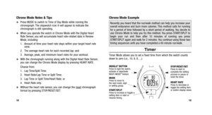 Page 12
Chrono Mode Example
Timer
Timer Mode allows you to set a fixed time from which the watch counts
down to zero (i.e., 10, 9, 8, ...).
19
Chrono Mode Notes & Tips
Press MODE to switch to Time of Day Mode while running the
chronograph. The stopwatch icon Wwill appear to indicate the
chronograph is still operating.
When you operate the watch in Chrono Mode with the Digital Heart
Rate Sensor, you will accumulate heart rate-related data in Review
Mode, including:
1. Amount of time your heart rate stays...