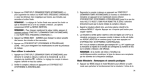 Page 114
71
3. Appuyer sur START/SPLIT (DÉMARRER/TEMPS INTERMÉDIAIRE) (+)pour augmenter les valeurs ou HEART RATE (FRÉQUENCE CARDIAQUE)
(-) pour les diminuer. Ceci s’applique aux heures, aux minutes, aux
secondes et action finale.
REMARQUE :  Le réglage de l’action finale vous permet de choisir ce
que la minuterie fera à la fin du compte à rebours. Les options
comprennent STOP ou REPEAT (RÉPÉTER).
REMARQUE :  Pour changer rapidement la valeur réglée, appuyer et
maintenir enfoncéSTART/SPLIT (DÉMARRER/TEMPS...