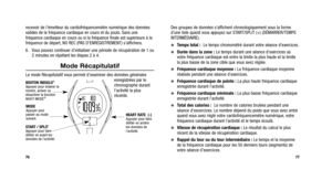 Page 117
Des groupes de données s’affichent chronologiquement sous la forme\
d’une liste quand vous appuyez sur START/SPLIT (+) (DÉMARRER/TEMPS
INTERMÉDIAIRE).
Temps total : Le temps chronométré durant votre séance d’exercices.
Durée dans la zone : Le temps durant une séance d’exercices où
votre fréquence cardiaque est entre la limite la plus haute et la lim\
ite
la plus basse de la zone cible que vous avez réglée.
Fréquence cardiaque moyenne : La fréquence cardiaque moyenne
réalisée pendant une séance...