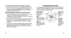 Page 118
CONFIGURATION CFM
Le mode HRM Setup (Configuration CFM) vous permet de sélectionner et
de régler les données de statistiques essentielles qui seront enregistrées
par votre cardiofréquencemètre numérique.
79
Pour récapituler les données de la séance d’exercices
1. Appuyer sur MODE jusqu’à afficher REVIEW (MODE RÉCAPITULATIF).
2. Appuyer sur START/SPLIT (DÉMARRER/TEMPS INTERMÉDIAIRE) (+) ousur HEART RATE (FRÉQUENCE CARDIAQUE) (-) pour faire défiler les
données de la séance d’exercices.
Mode Récapitulatif...