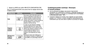 Page 121
Cardiofréquencemètre numérique : Remarques 
et conseils pratiques
Lors du processus de réglage, vous pouvez à tout moment
sauvegarder vos modifications et retourner à l’affichage principal de la
fréquence cardiaque en appuyant sur STOP/RESET/SET (STOP/REMISE
À ZÉRO/RÉGLAGE) (DONE - FAIT).
Si durant le réglage de la montre, vous n’appuyez sur aucun bouton
pendant 2 ou 3 minutes, la montre enregistrera automatiquement les
modifications que vous avez faites et quittera le processus de réglage.
85
7....