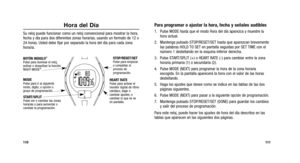 Page 134
Para programar o ajustar la hora, fecha y señales audibles
1. Pulse MODE hasta que el modo Hora del día aparezca y muestre lahora actual.
2. Mantenga pulsado STOP/RESET/SET hasta que aparezcan brevemente las palabras HOLD TO SET en pantalla seguidas por SET TIME con el
número 1 destellando en la esquina inferior derecha.
3. Pulse START/SPLIT (+) o HEART RATE (-) para cambiar entre la zona horaria primaria (1) o secundaria (2).
4. Pulse MODE (NEXT) para programar la hora de la zona horaria escogida. En...