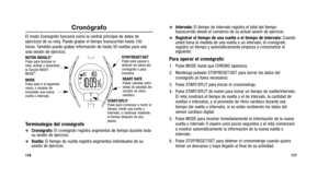 Page 137
Intervalo:El tiempo de intervalo registra el total del tiempo
transcurrido desde el comienzo de su actual sesión de ejercicio.
Registrar el tiempo de una vuelta o el tiempo de intervalo:  Cuando
usted toma la medida de una vuelta o un intervalo, el cronógrafo
registra un tiempo y automáticamente empieza a cronometrar el
siguiente.
Para operar el cronógrafo:
1. Pulse MODE hasta que CHRONO aparezca.
2. Mantenga pulsado STOP/RESET/SET para borrar los datos del
cronógrafo (si fuera necesario).
3. Pulse...