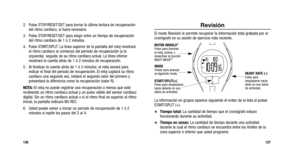 Page 142
127
2. Pulse STOP/RESET/SET para borrar la última lectura de recuperación\
del ritmo cardíaco, si fuera necesario.
3. Pulse STOP/RESET/SET para elegir entre un tiempo de recuperación del ritmo cardíaco de 1 ó 2 minutos.
4. Pulse START/SPLIT. La línea superior de la pantalla del reloj mostrará el ritmo cardíaco al comienzo del periodo de recuperación (a la
izquierda) seguido de su ritmo cardíaco actual. La línea inferior
mostrará la cuenta atrás de 1 ó 2 minutos de recuperación.
5. Al finalizar la cuenta...