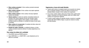 Page 143
Sugerencias y trucos del modo Revisión
Cuando usted reinicia el cronógrafo desde cero (la posición de re\
inicio)
para su siguiente actividad, se borran los datos de resumen de la
actividad anterior, excepto el ritmo cardíaco de recuperación.
Sin el sensor cardíaco digital, usted verá el tiempo total y podrá revisar
vueltas o intervalos en el modo de Revisión, junto con el último ritmo
cardíaco de recuperación registrado.
Si usted no grabó vueltas por separado durante un ejercicio, la pantalla...