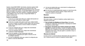 Page 156
NUm ícone de melodia indica que o sinal horário foi configurado par\
a
tocar a cada hora na hora exata.
eUm ícone de um coração/temporizador pequeno no modo Hora do Dia\
ou no modo Recuperar aparece quando o relógio rastreia uma
freqüência cardíaca de recuperação.
Recursos
Recursos impressos
Além deste manual, o monitor de freqüência cardíaca digital inclui os
seguintes recursos úteis:
Guia do Usuário dos Medidores de Forma Física:Informações
completas de configuração, funcionamento e manutenção do...