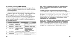 Page 157
Antes de fixar a %, você deve determinar a sua freqüência cardíaca
máxima. Essa freqüência cardíaca poderá ser estimada por meio 
de vários métodos.
O panfleto 
Heart Zones®Ferramentas para Triunfarque acompanha 
o monitor de freqüência cardíaca pessoal (só para clientes nos EUA) oferece
procedimentos excelentes, dos quais a Timex recomenda que você faça uso.
Não obstante, se você não puder seguir nenhum dos procedimentos
descritos no panfleto 
Heart Zones®Ferramentas para Triunfar (só para
clientes nos...